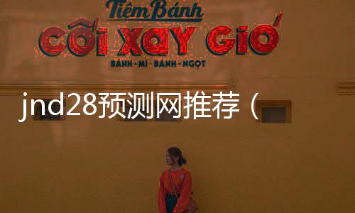 jnd28预测网推荐(pc 28 预测)